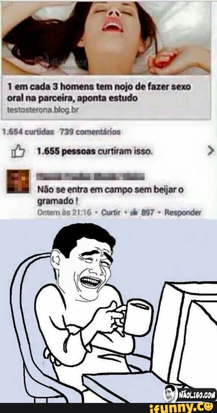 1 em cada 3 homens tem nojo de fazer sexo
oral na parceira, aponta estudo
testosterona blog br
1.654 curtidas 739 comentários
[7 1.655 pessoas curtiram isso. Não se entra em campo sem beijar o
Ontem às 21:16 Curtir Responder