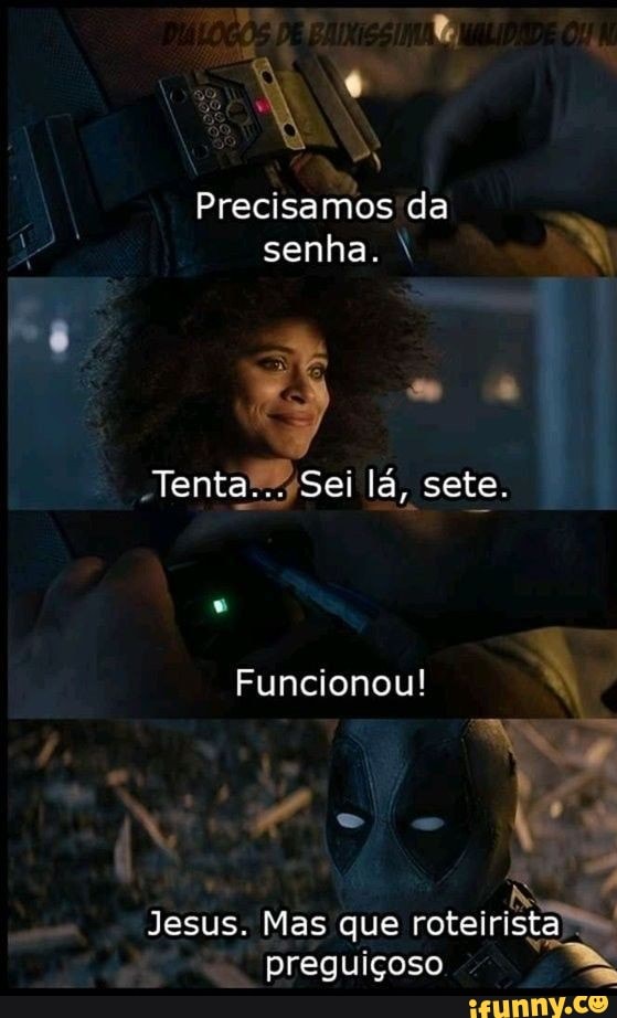 Precisamos da senha.
Tenta... Sei lá, sete.
Funcionou!
Jesus. Mas que roteirista preguiçoso