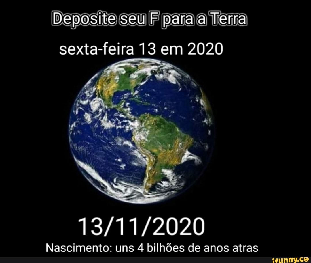 Deposite seu F para a Terra
sexta-feira 13 em 2020
Nascimento: uns 4 bilhões de anos atras