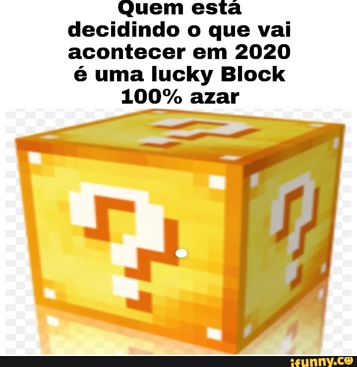 Quem esta
decidindo o que vai
acontecer em 2020
é uma lucky Block
100% azar