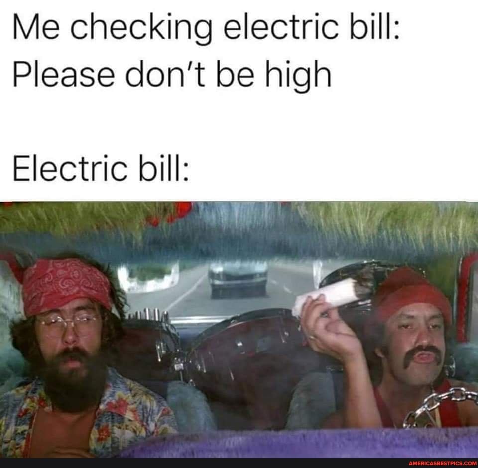 Me checking electric bill:
Please don't be high
Electric bill:
