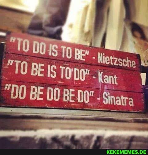 "16 DOS Tp
Nietzsche
"TO BE IS
*Kant
"DO BE 00 BE Sinatra"