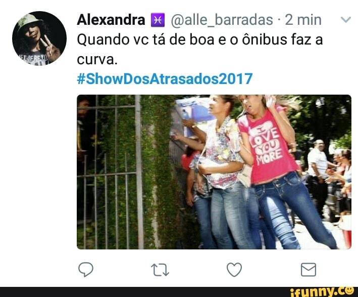 Alexandra
Ed (malle barradas 2 min
Quando vc tá de boa e o ônibus faz a