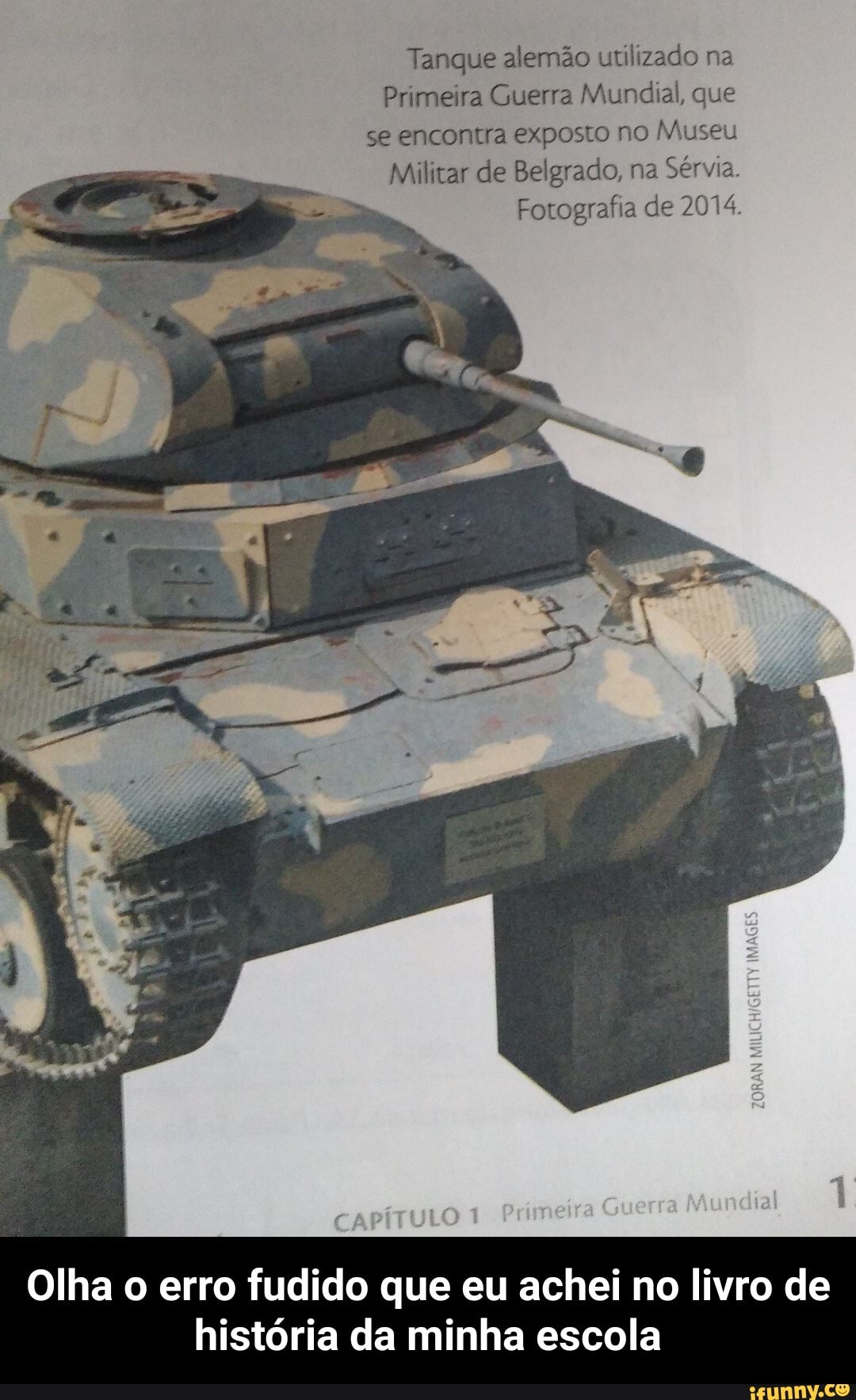 Tanque alemão utilizado na
Primeira Guerra Mundial, que se encontra exposto no Museu
Militar de Belgrado, na Sérvia.
Fotografia de 2014.
aM ndia
Olha o erro fudido que eu achei no livro de história da minha escola - Olha o erro fudido que eu achei no livro de história da minha escola