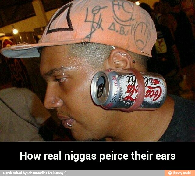 How real niggas peirce their ears - How real niggas peirce their ears