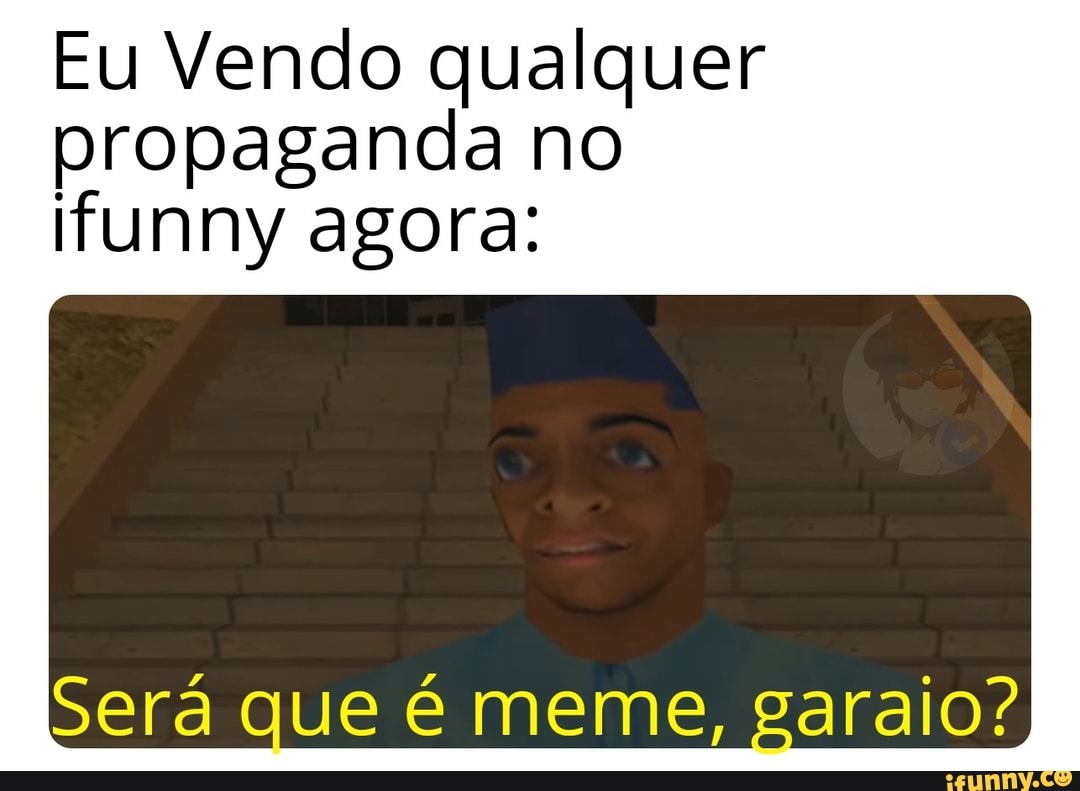 Eu Vendo qualquer propaganda no funny agora:
Será que é meme, garaio?