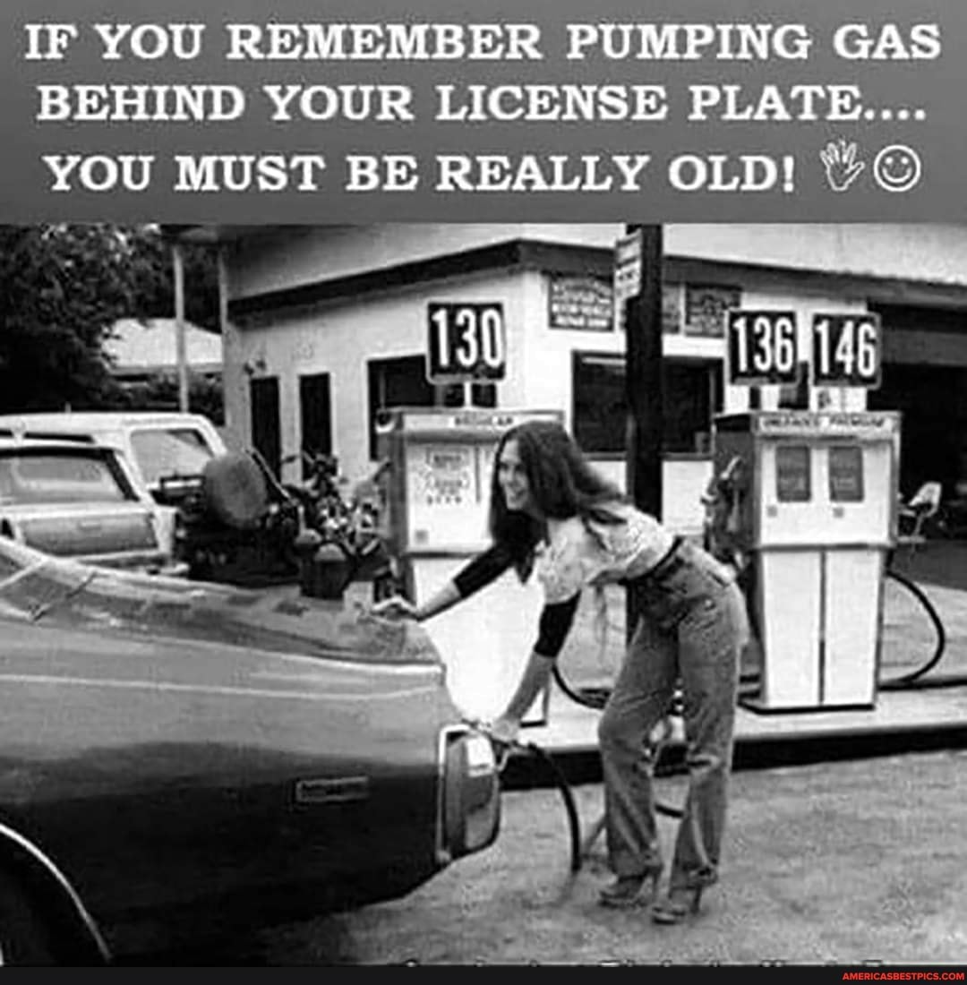 IF YOU REMEMBER PUMPING GAS BEHIND YOUR LICENSE PLATE.... YOU MUST BE