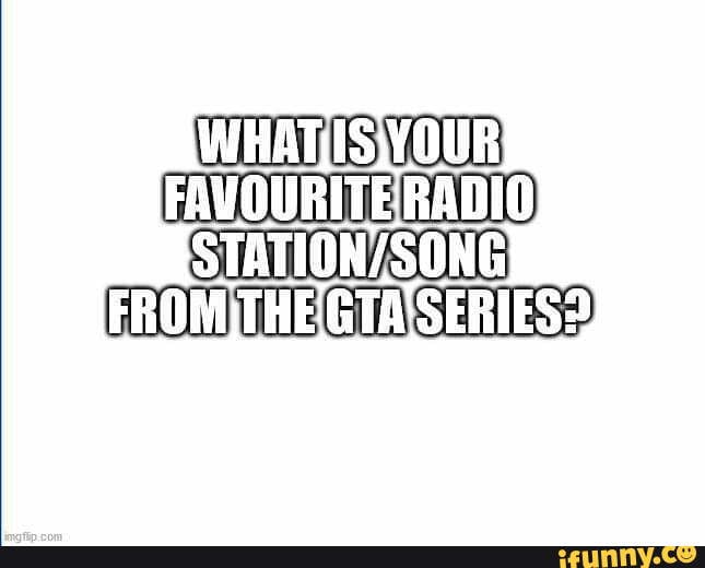 ISWOUR
FAVOURITERADIO
STATION/SONG
FROMITHEGTAISERIES