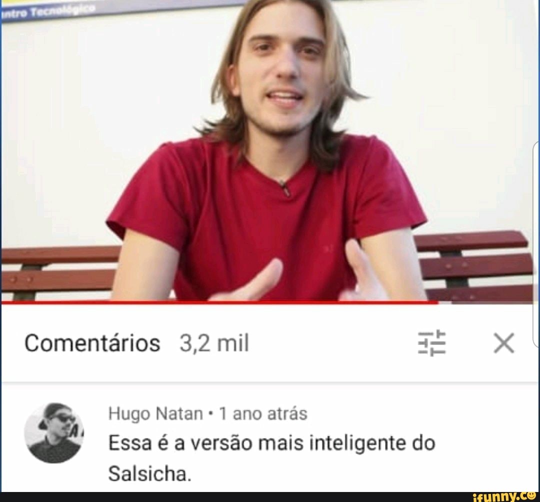 Comentários 3,2 mil
Ti
Hugo Natan 1 ano atrás
Essa é a versão mais inteligente do
Salsicha.