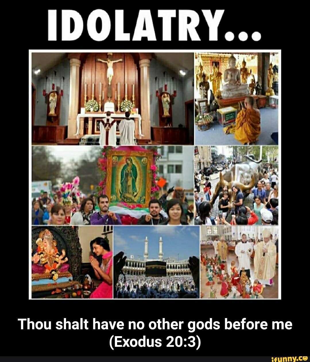 IDOLATRY... Thou shalt have no other gods before me (Exodus Thou