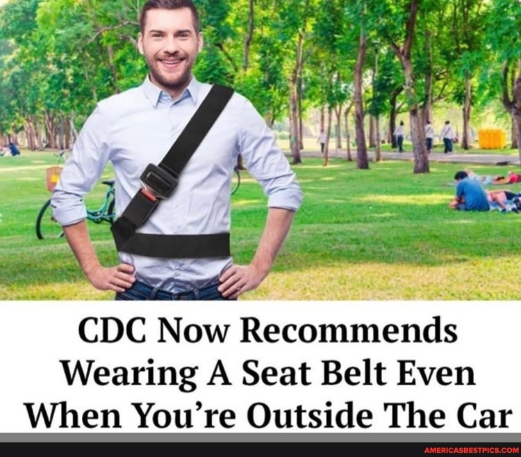CDC Now Recommends
Wearing A Seat Belt Even
When You're Outside The Car
