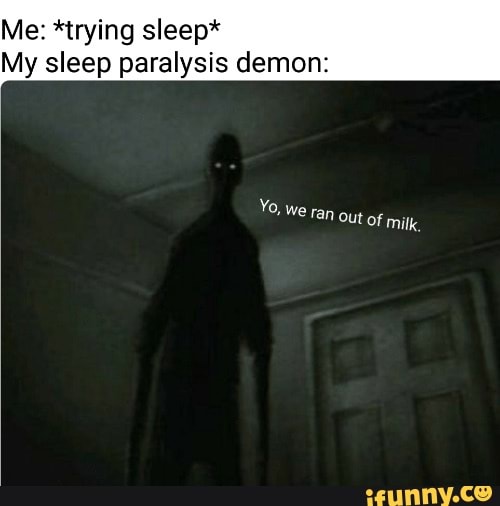 Me *trying sleep* My sleep paralysis demon Yo, we ran Out of milk