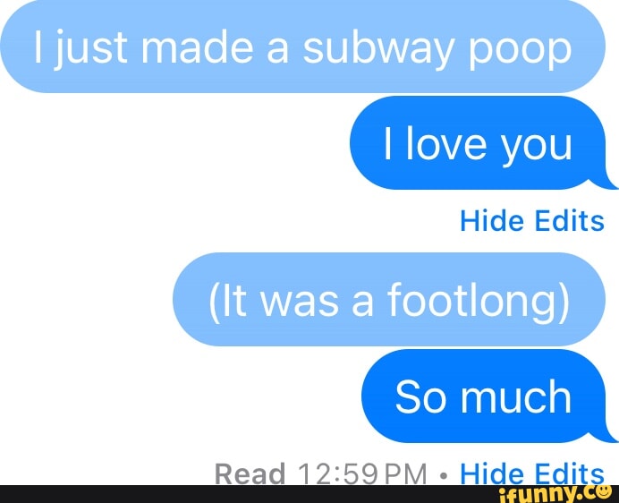 I just made a subway poop I love you Hide Edits (It was a footlong) So ...