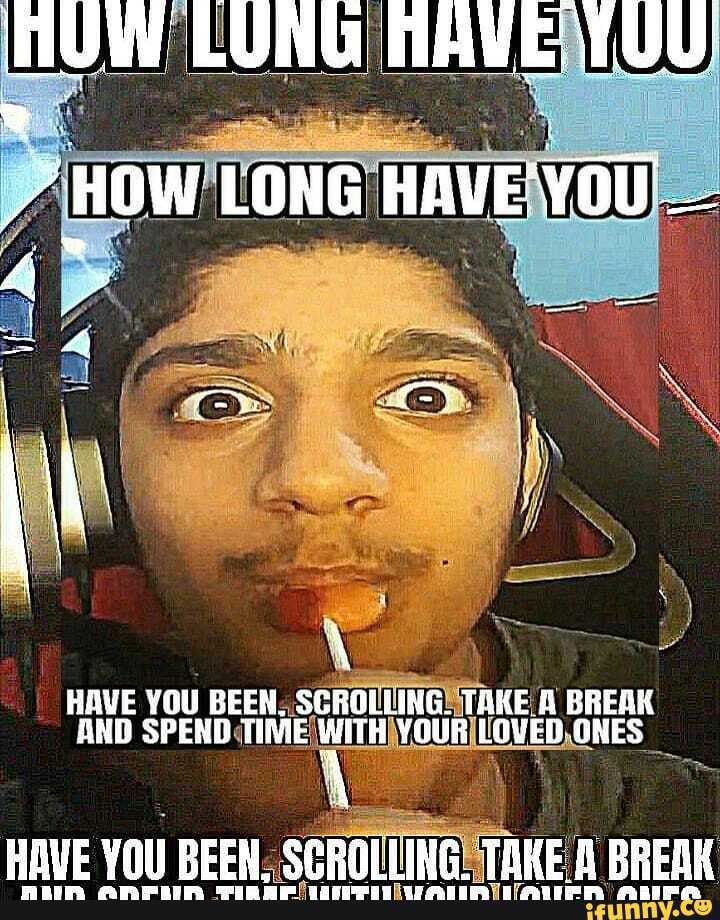 NUW LUNG AVELUU
HAVE YOU BEEN. SCROII IAKEIA BREAK AND
HAVE YOU BEEN. SCROTING!