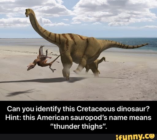 Can you identify this Cretaceous dinosaur?
Hint: this American sauropod's name means
"thunder thighs". - Can you identify this Cretaceous dinosaur? Hint: this American sauropod’s name means “thunder thighs”.