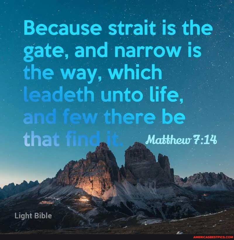 Because Strait is the gate, and narrow is he way, which lite, be Light