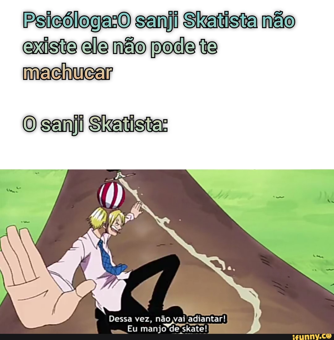Shatista existe ele não pode
Dessa vez, não vai adiantar!
( Eu manjo de jskate!