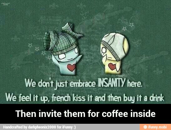 We dont just embrace
INSANTY here.
We feel it up, french kiss it and then buy it a drink
Then invite them for coffee inside - Then invite them for coffee inside