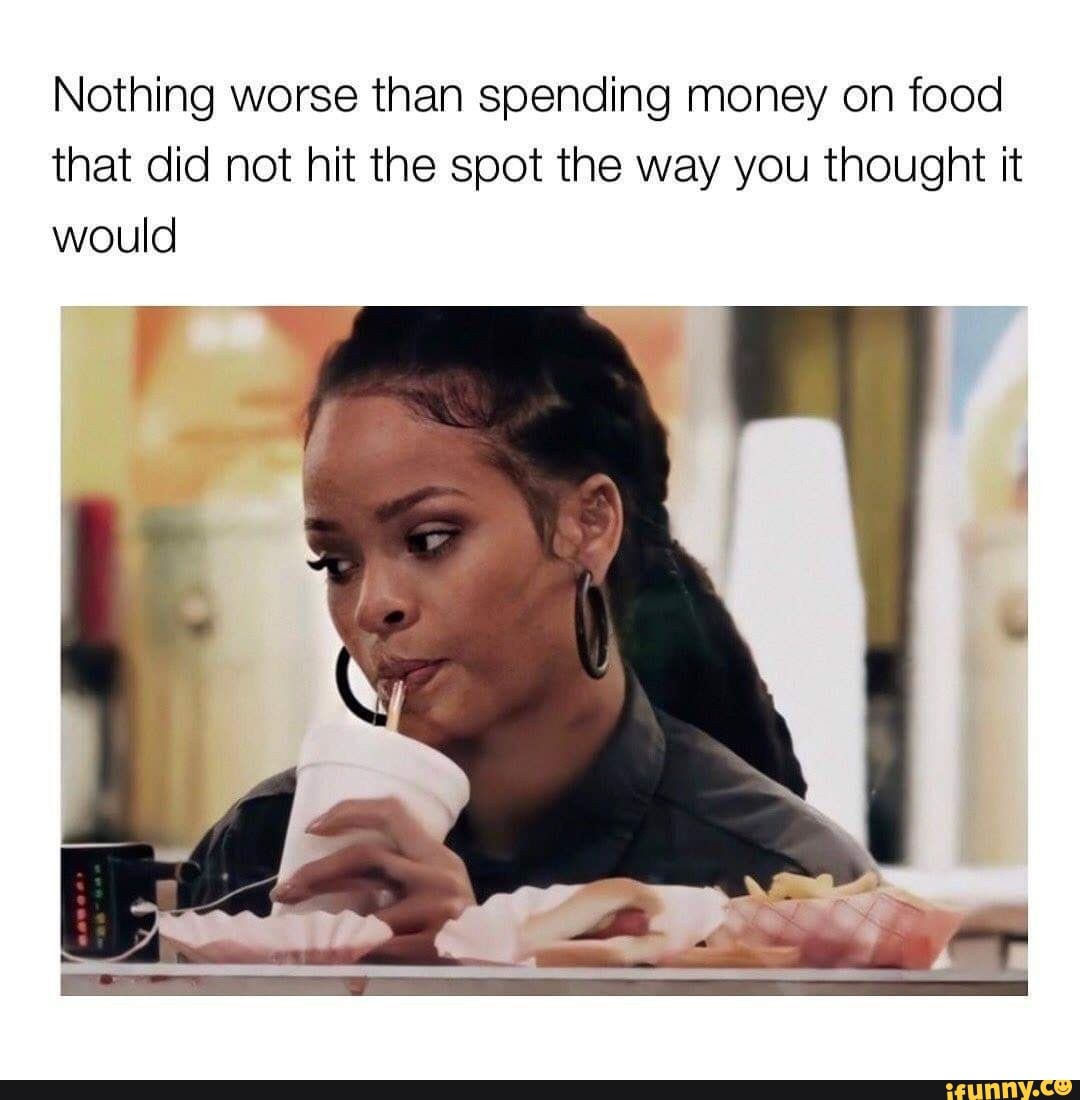 Nothing worse than spending money on food that did not hit the spot the way you thought it would