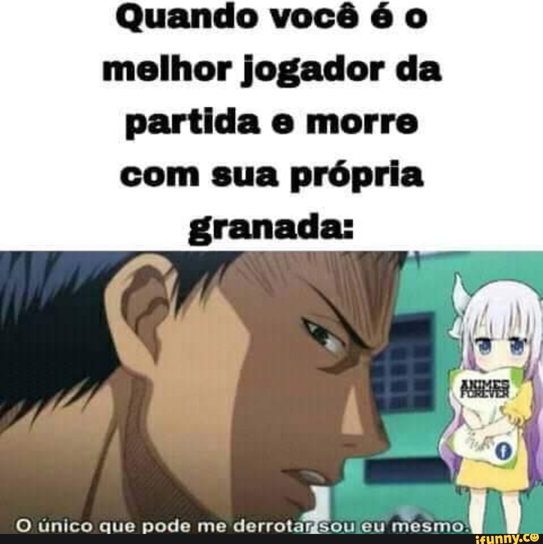Quando você é o melhor jogador da
partida o morre com sua própria granada:
O unico que pode me eu mesmo