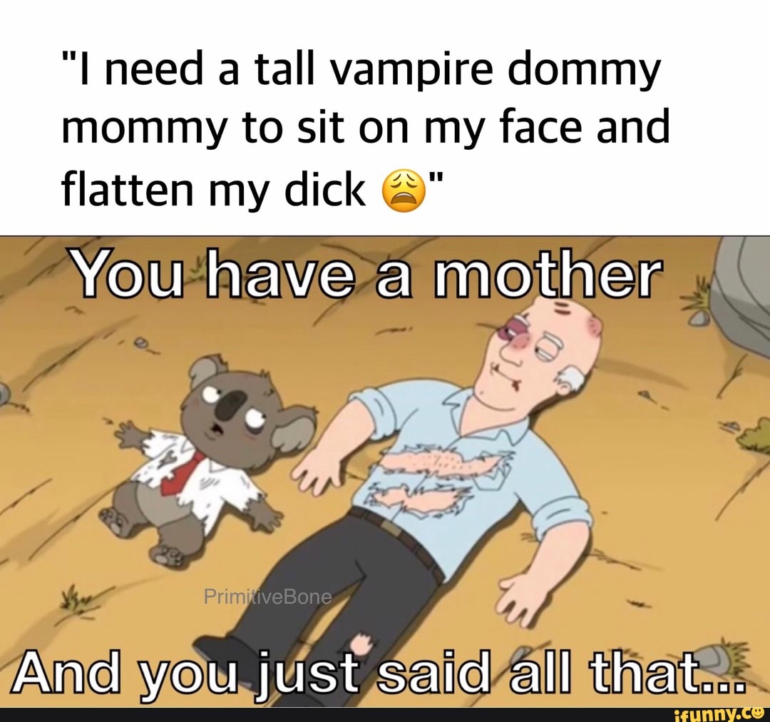 "I need a tall vampire dommy mommy to sit on my face and flatten my di...