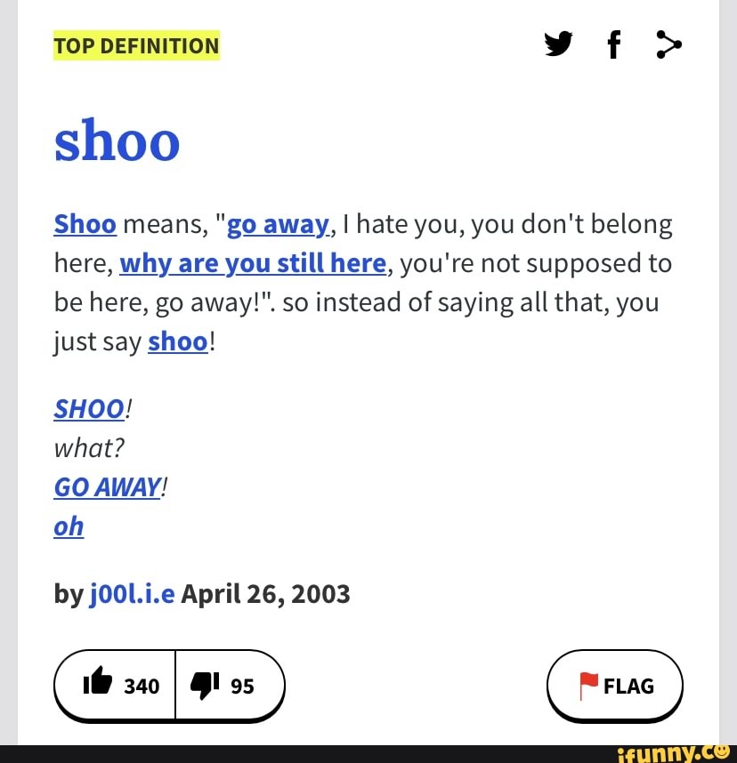 TOP DEFINITION shoo Shoo means, "go away, I I hate you, you don't
