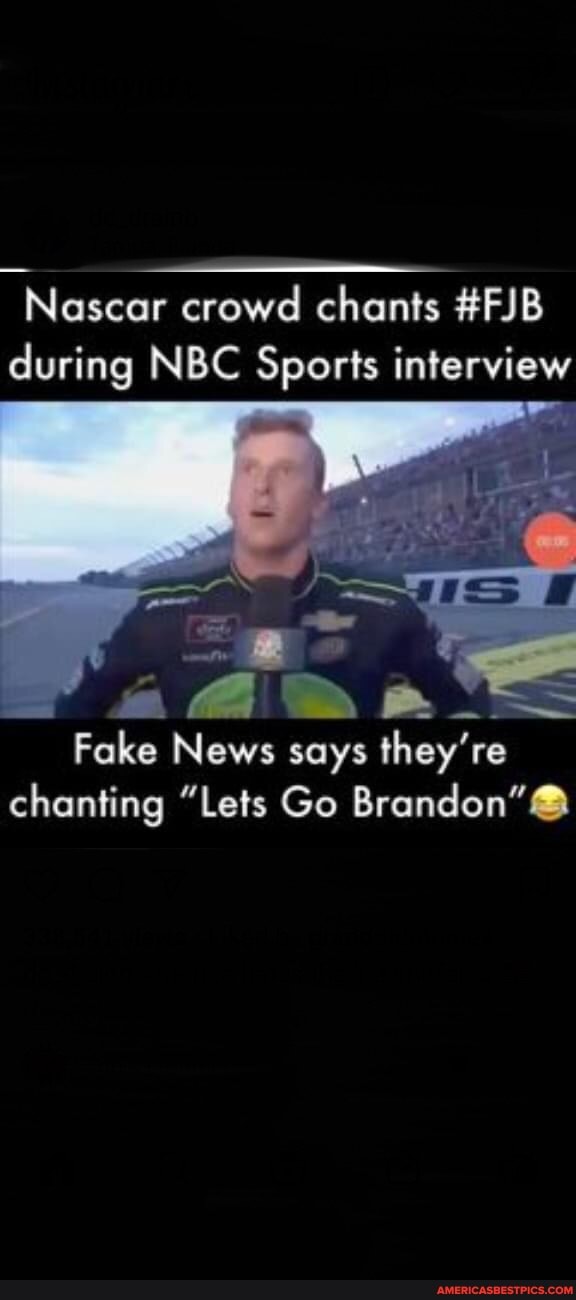 Nascar Crowd Chants Fjb During Nbc Sports Interview Ss Fake News Says They Re Chanting Lets Go Brandon America S Best Pics And Videos