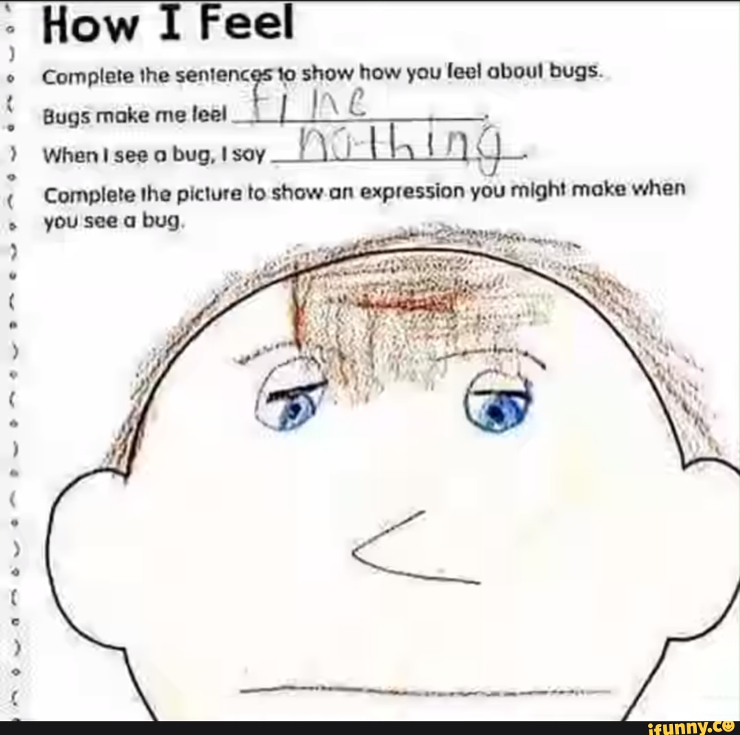 ~eowamrewrenm ewe Meuwsemtrewonmmenweerow
Complete the sentences to show how you lee! aboul bugs.
Bugs make me leel
When see bug, say
Complete the picture to show .an expression you might make when