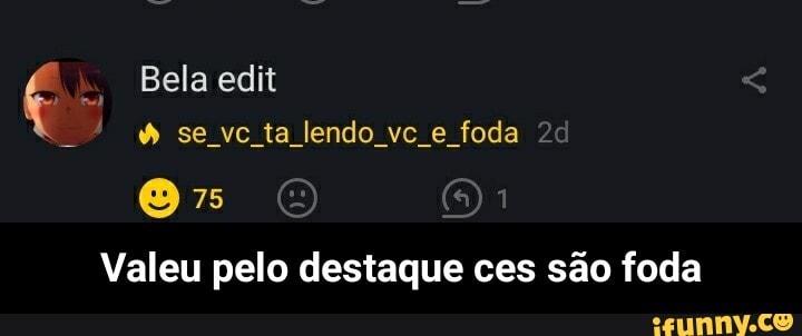 " Bela edit se vc ta lendo vc e foda
Valeu pelo destaque ces são foda - Valeu pelo destaque ces são foda