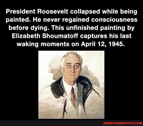 President Roosevelt collapsed while being painted. He never regained consciousness before dying. This unfinished painting by
Elizabeth Shoumatoff captures his last waking moments on April 12, 1945.