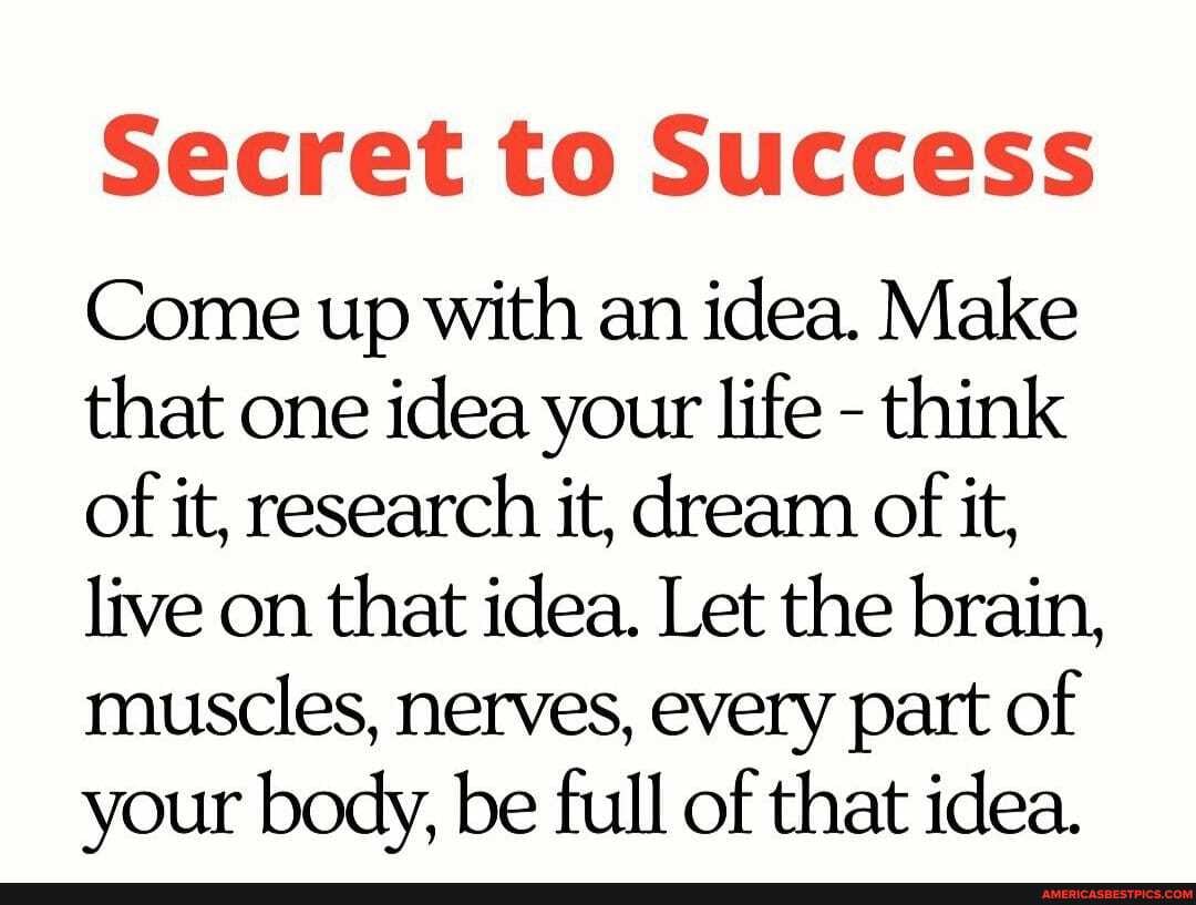Secret to Success
Come up with an idea. Make that one idea your life - think of it, research it, dream of it, live on that idea. Let the brain, muscles, nerves, every part of your body, be full of that idea.