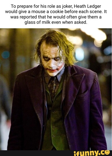 To prepare for his role as joker, Heath Ledger would give a mouse a ...