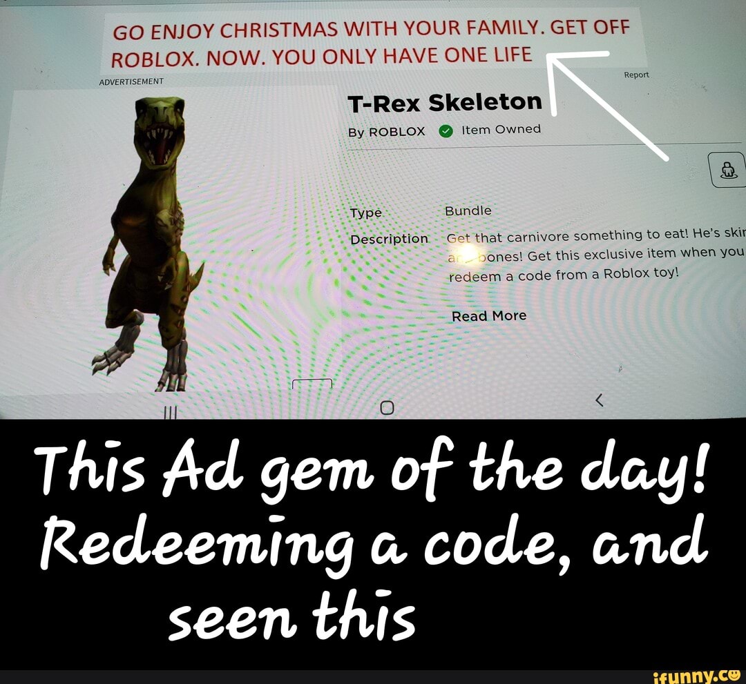 Go Enjoy Christmas With Your Family Get Off Roblox Now You Only Have One Life Advertisement T Rex Skeleton By Roblox Item Owned Description Get That Carnivore Something To Eat He S Skit - roblox t rex skeleton code