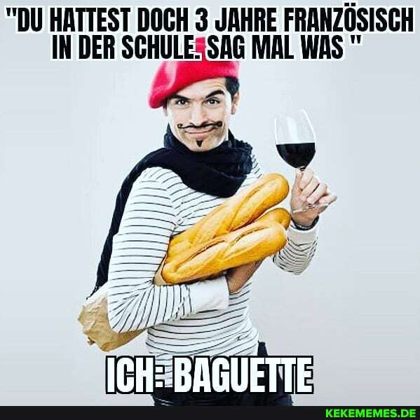 "DU HATTEST DOCH 3 JAHRE FRANZÖSISCH IN DER SCHULESSAG MAL WAS "