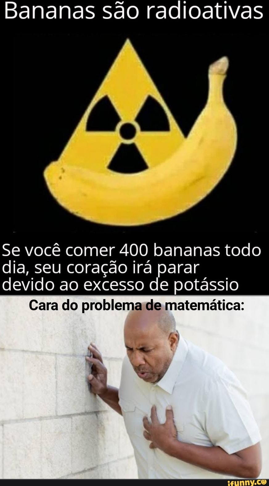 Bananas são radioativas
Se você comer 400 bananas todo
dia, seu coração irá parar
devido ao excesso de potássio
Cara do problema:de matemática: