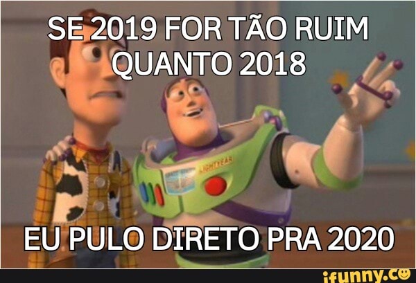 SE2019 FOR TÃO RUIM
QUANTO 2018 4;
a
EU! DV. PULO DIRETO PRA 2020