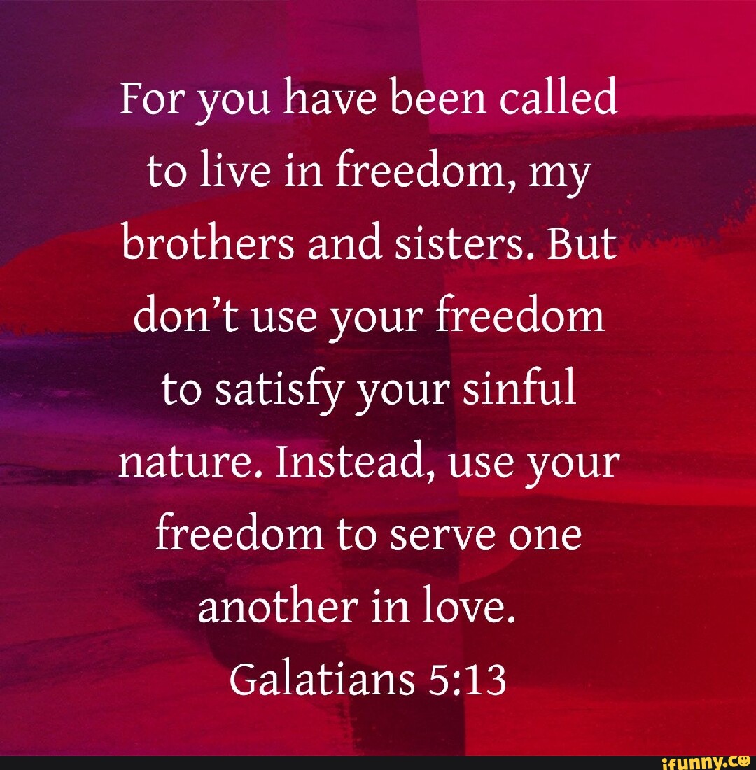 For you have been called to live in freedom, my brothers and sisters