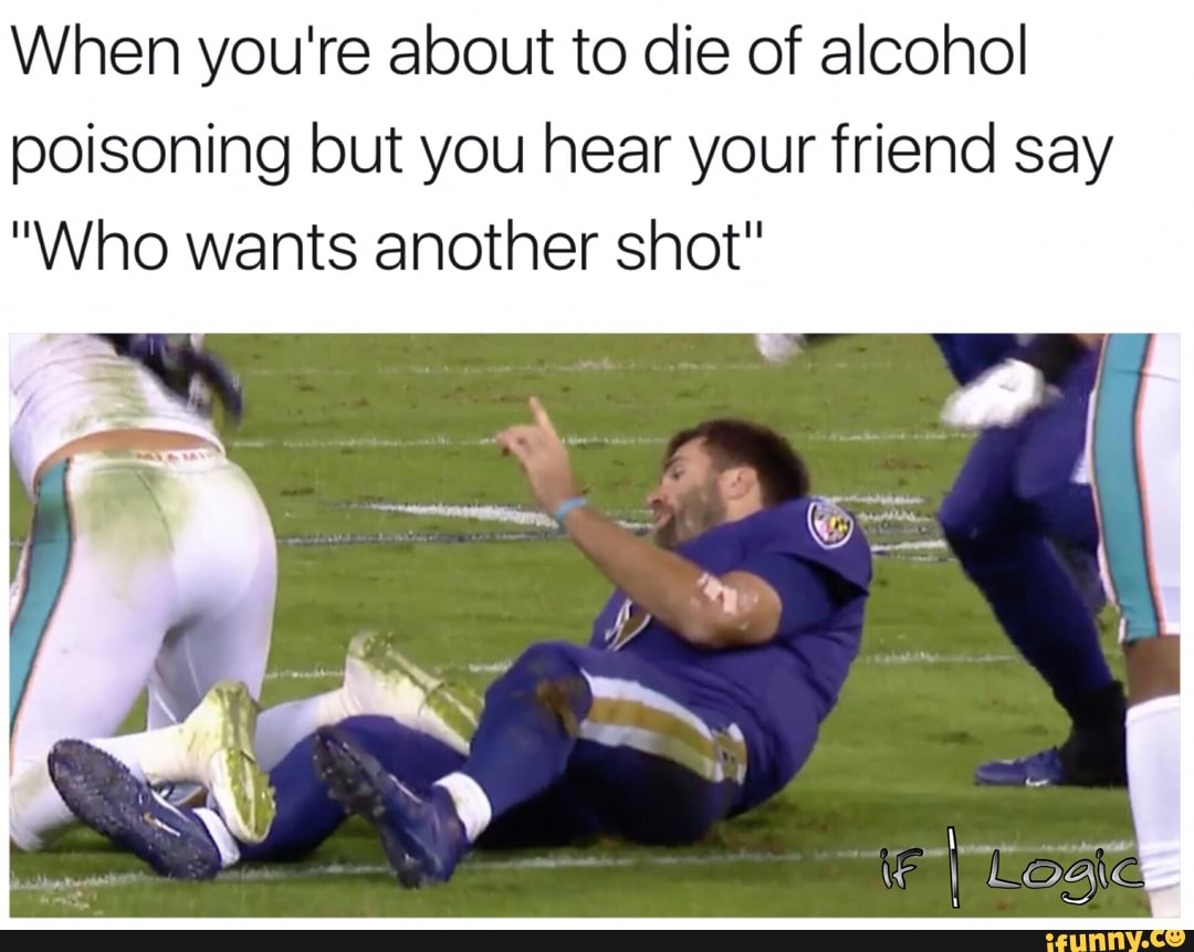 Your friend said. Сын Пойзона Мем. The real reason Joe Flacco sucked after getting paid. Dying from alcohol poisoning meme.