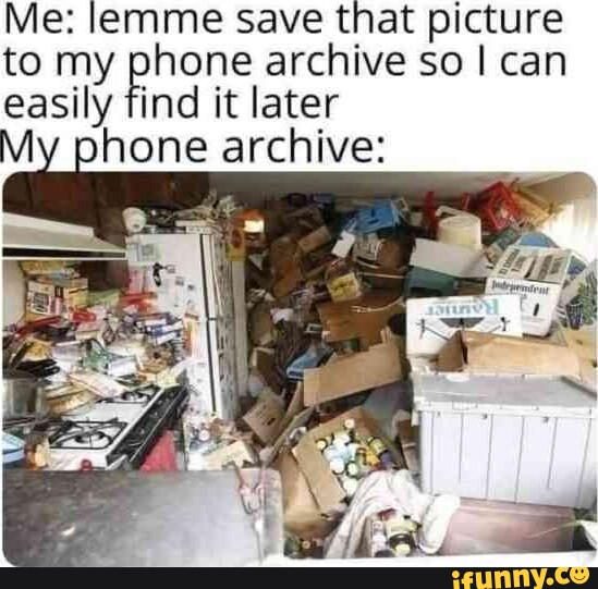 Me: lemme save that picture to my phone archive so I can easily find it later My phone archive:
