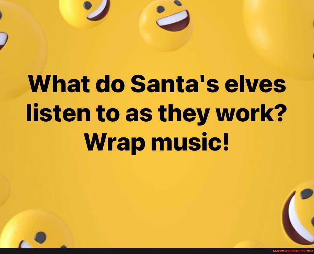 What do Santa's elves listen to as they work?
Wrap music!
Co