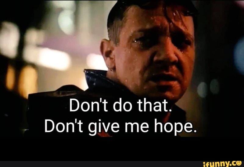 Don't do that. Don't give me hope. - - iFunny
