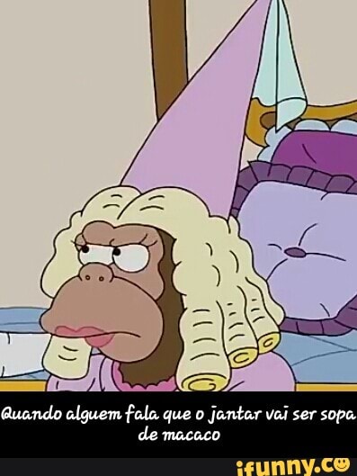 de macaco - Quando alguem fala que o jantar vai ser sopa de macaco