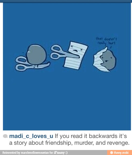 madi_c_loves_u If you read it backwards it's
a story about friendship, murder, and revenge.