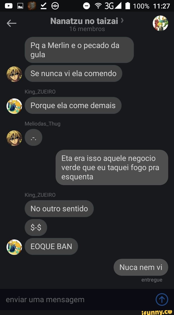 Pq a Merlin e o pecado da
gula
Se nunca vi ela comendo
Porque ela come demais
Eta era isso aquele negocio
verde que eu taquei fogo pra
esquenta
No outro sentido