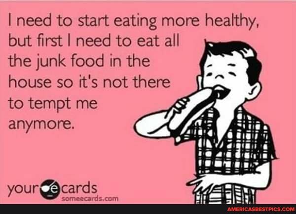 I need to start eating more healthy, but first I need to eat all
the junk food in the house so it's not there to tempt me anymore.
yourAcards