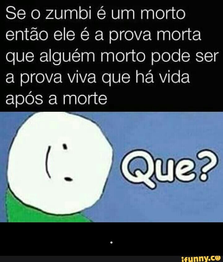 Se o zumbi é um morto
então ele é a prova morta
que alguém morto pode ser
a prova viva que há vida
apos a morte - .