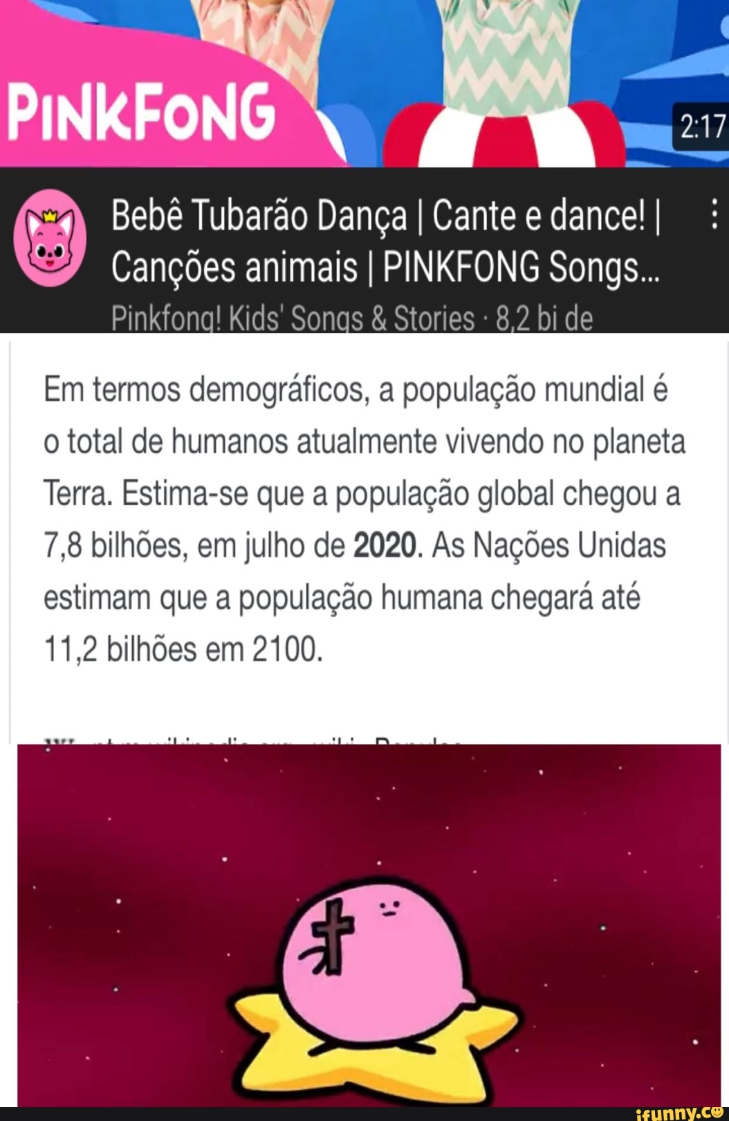PINKFONG
Bebê Tubarão Dança I Cante e dance! I Canções animais I PINKFONG Songs...
Pinkfona! Kids' Stories 8,2 bi de
Em termos demográficos, a população mundial é o total de humanos atualmente vivendo no planeta
Terra. Estima-se que a população global chegou a
7,8 bilhões, em julho de 2020. As Nações Unidas estimam que a população humana chegará até
11,2 bilhões em 2100.