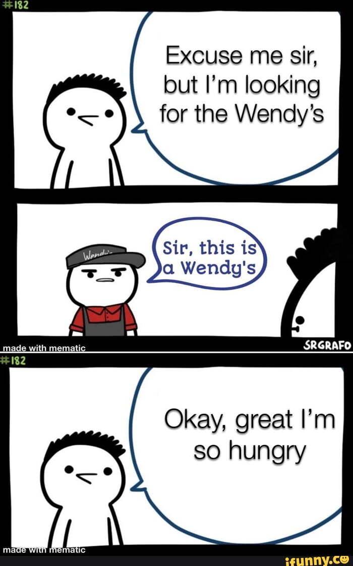 Excuse me sir, but I'm looking for the Wendy's Sir, this is ia Wendy's ...