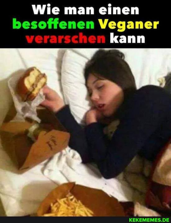 Wie man einen besoffenen Veganer kann