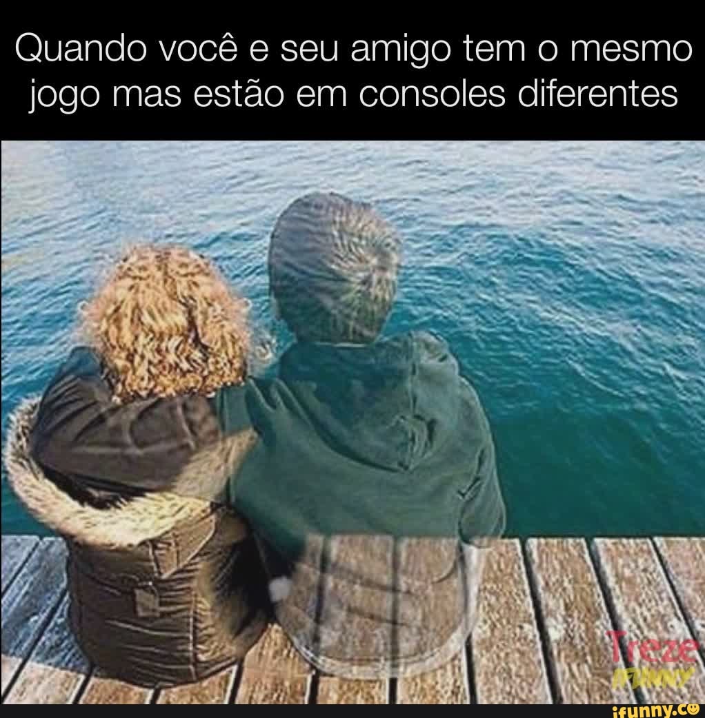 Quando você e seu amigo tem o mesmo jogo mas estão em consoles diferentes
